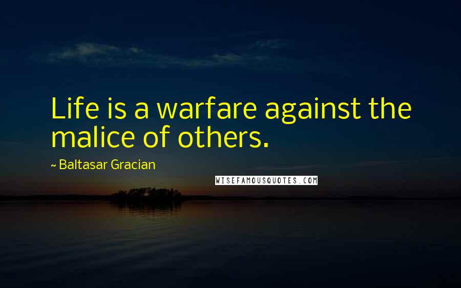 Baltasar Gracian Quotes: Life is a warfare against the malice of others.