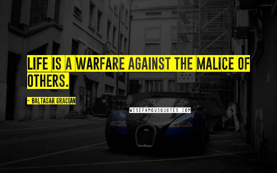 Baltasar Gracian Quotes: Life is a warfare against the malice of others.