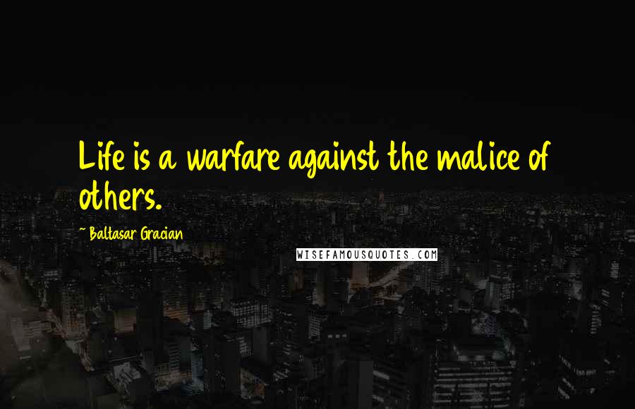 Baltasar Gracian Quotes: Life is a warfare against the malice of others.