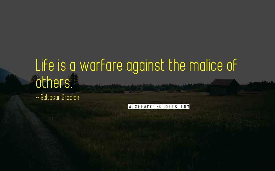 Baltasar Gracian Quotes: Life is a warfare against the malice of others.