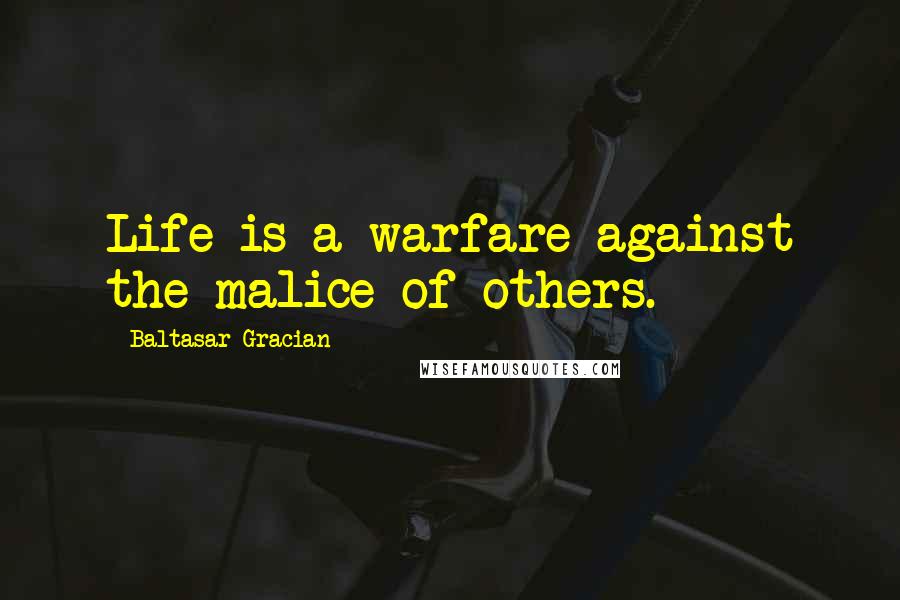 Baltasar Gracian Quotes: Life is a warfare against the malice of others.