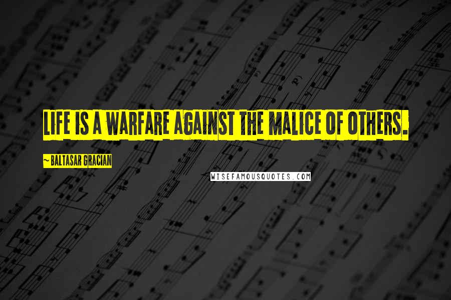 Baltasar Gracian Quotes: Life is a warfare against the malice of others.