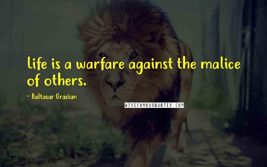 Baltasar Gracian Quotes: Life is a warfare against the malice of others.