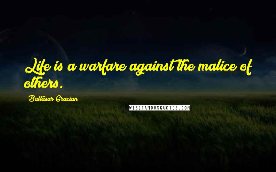Baltasar Gracian Quotes: Life is a warfare against the malice of others.