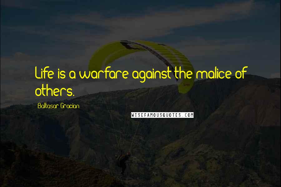 Baltasar Gracian Quotes: Life is a warfare against the malice of others.