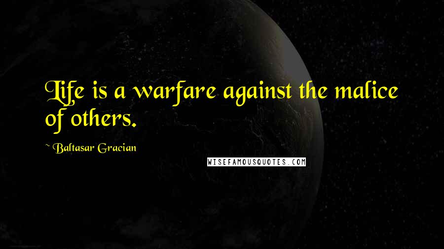 Baltasar Gracian Quotes: Life is a warfare against the malice of others.