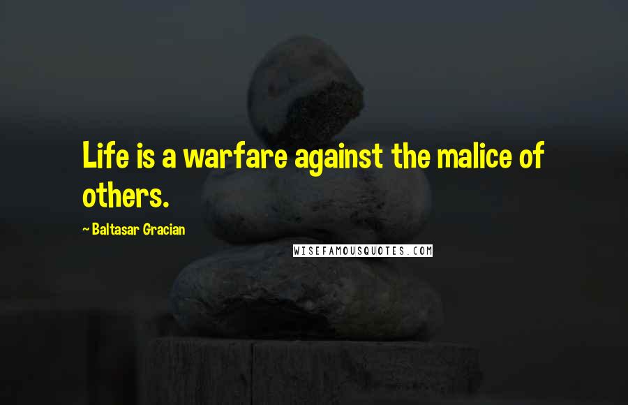 Baltasar Gracian Quotes: Life is a warfare against the malice of others.
