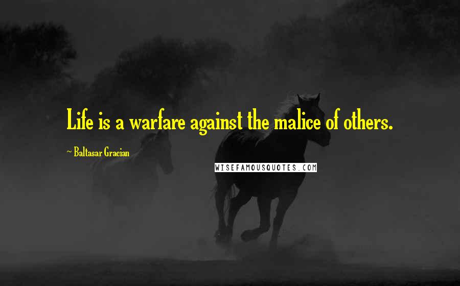 Baltasar Gracian Quotes: Life is a warfare against the malice of others.