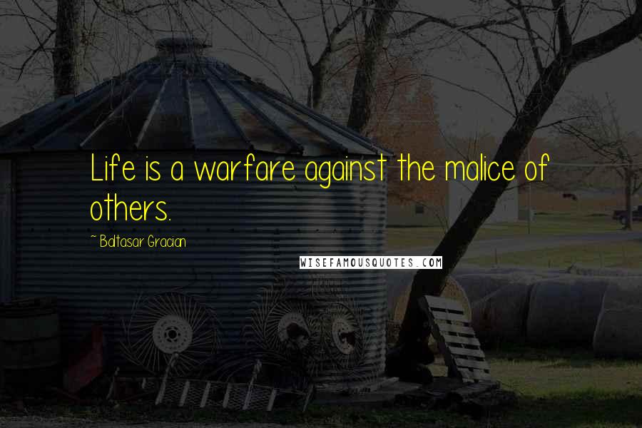 Baltasar Gracian Quotes: Life is a warfare against the malice of others.