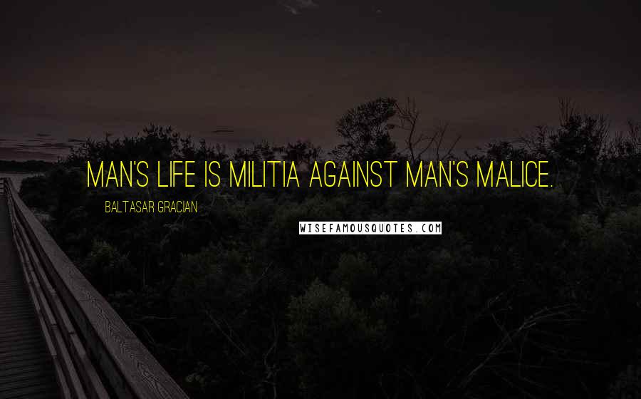 Baltasar Gracian Quotes: Man's life is militia against man's malice.