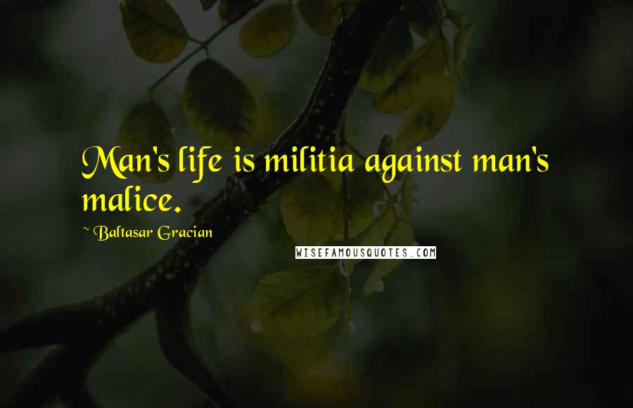 Baltasar Gracian Quotes: Man's life is militia against man's malice.