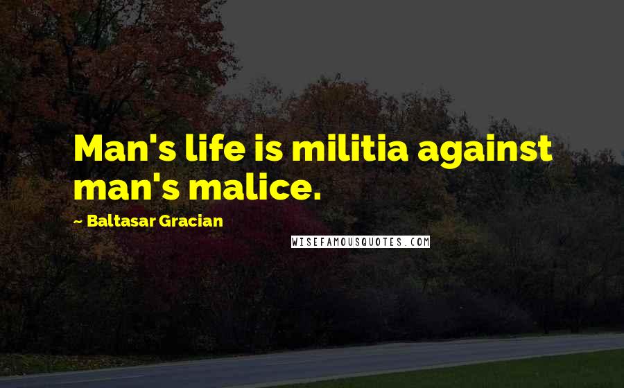 Baltasar Gracian Quotes: Man's life is militia against man's malice.