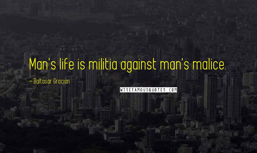 Baltasar Gracian Quotes: Man's life is militia against man's malice.