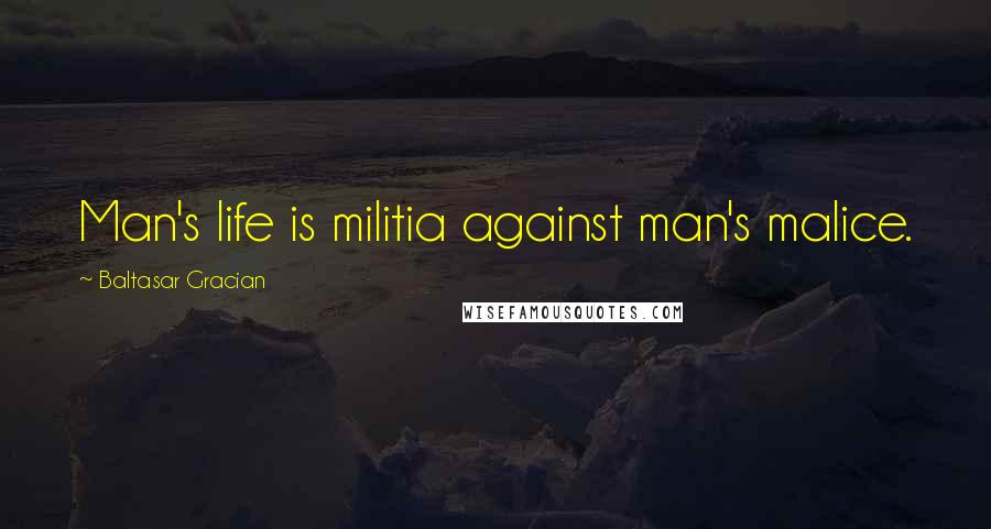 Baltasar Gracian Quotes: Man's life is militia against man's malice.