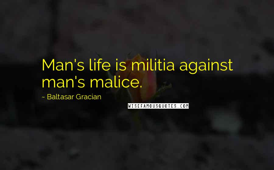 Baltasar Gracian Quotes: Man's life is militia against man's malice.