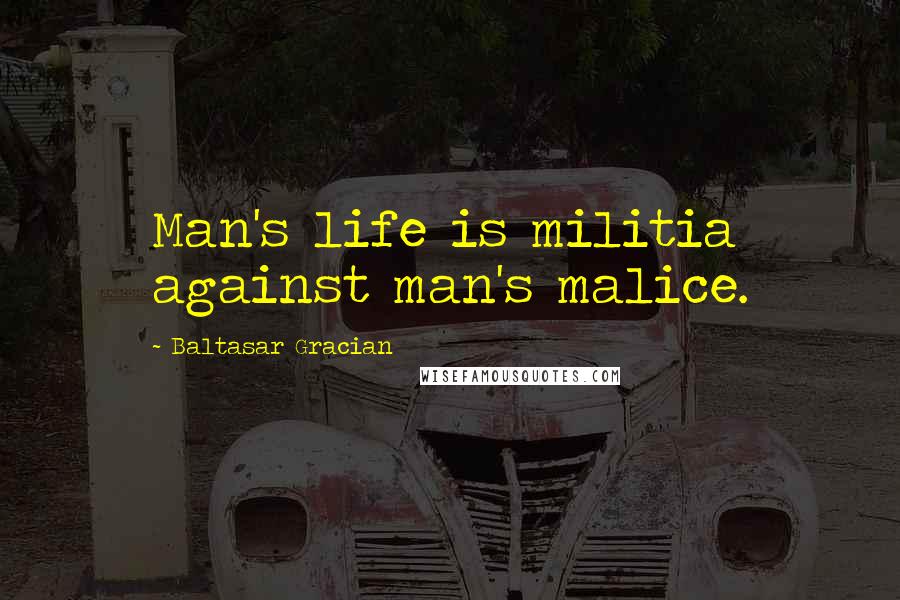 Baltasar Gracian Quotes: Man's life is militia against man's malice.