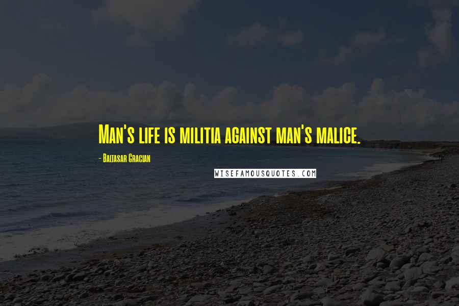 Baltasar Gracian Quotes: Man's life is militia against man's malice.