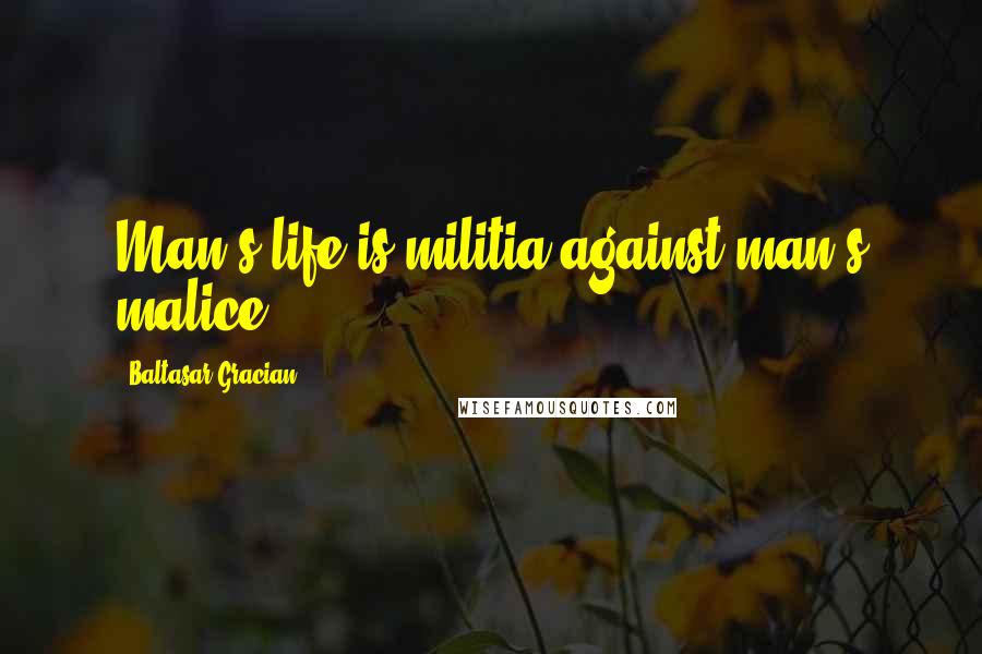 Baltasar Gracian Quotes: Man's life is militia against man's malice.