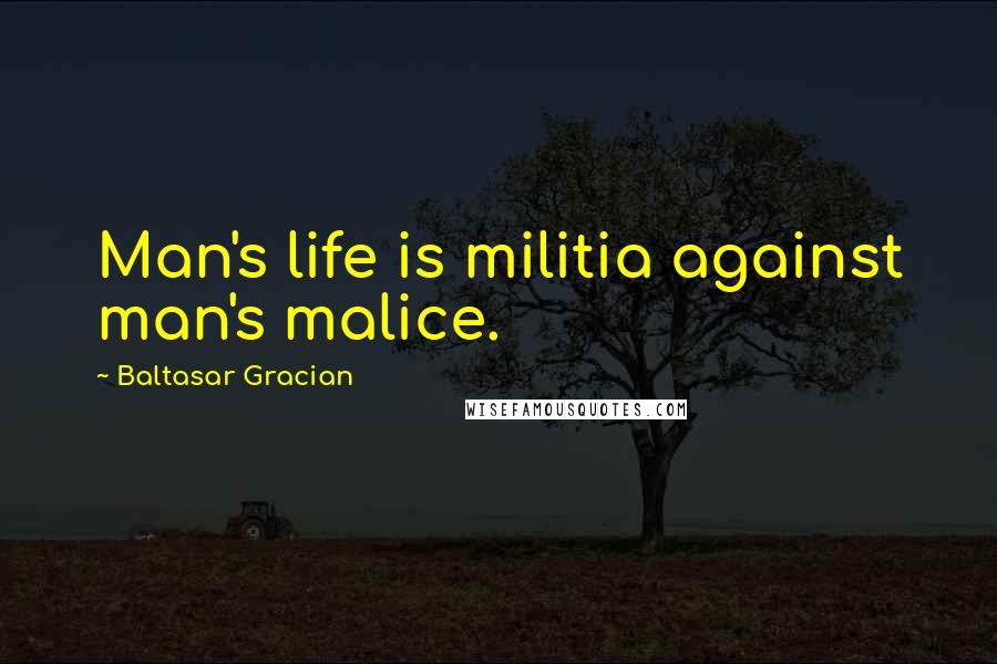 Baltasar Gracian Quotes: Man's life is militia against man's malice.