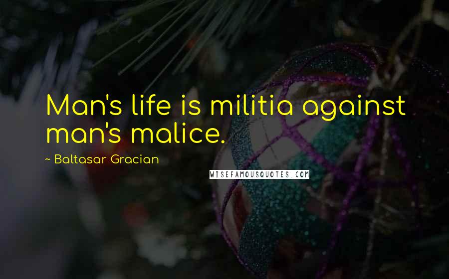 Baltasar Gracian Quotes: Man's life is militia against man's malice.