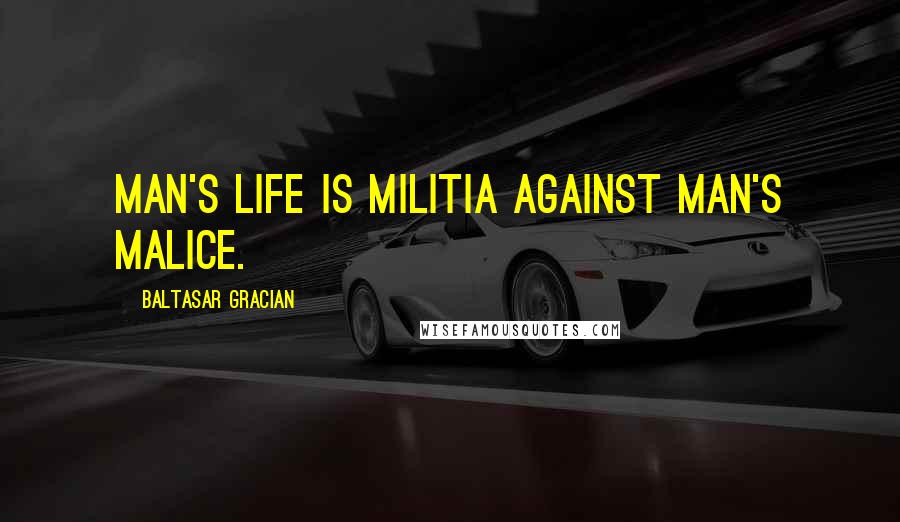 Baltasar Gracian Quotes: Man's life is militia against man's malice.