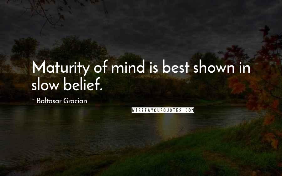 Baltasar Gracian Quotes: Maturity of mind is best shown in slow belief.