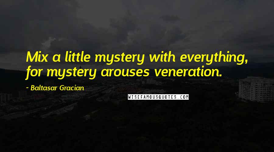 Baltasar Gracian Quotes: Mix a little mystery with everything, for mystery arouses veneration.