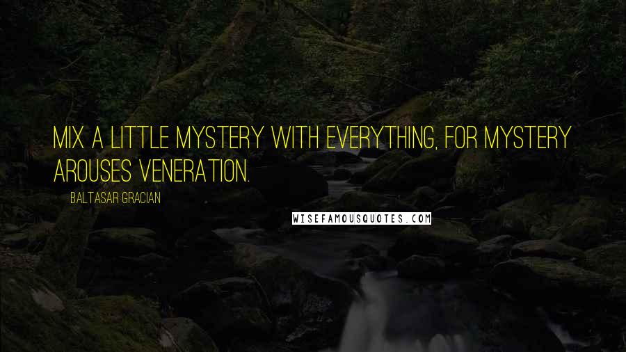 Baltasar Gracian Quotes: Mix a little mystery with everything, for mystery arouses veneration.