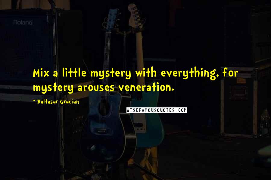 Baltasar Gracian Quotes: Mix a little mystery with everything, for mystery arouses veneration.