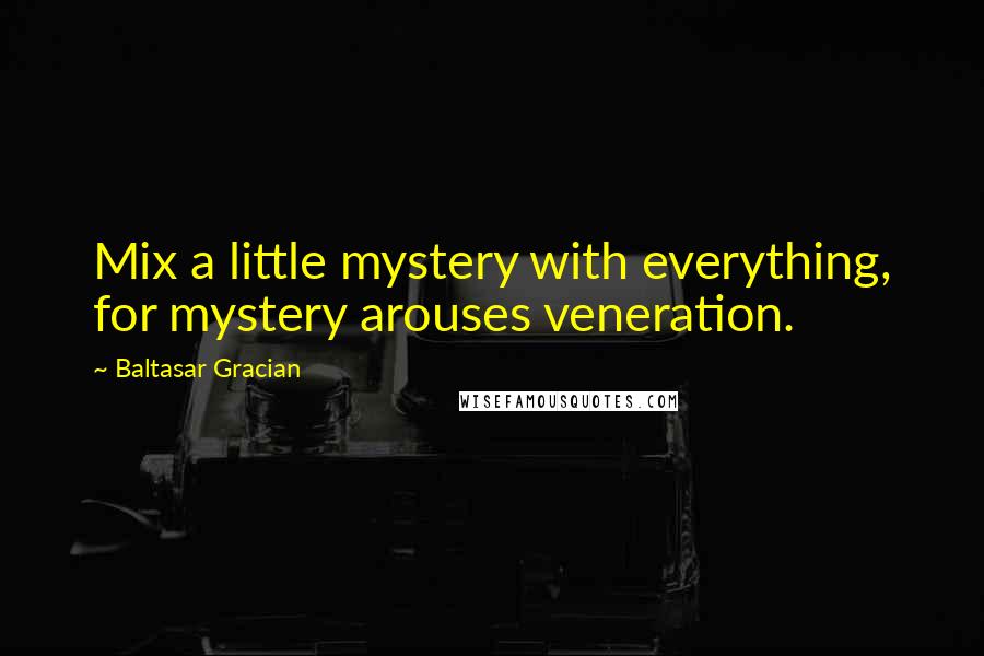 Baltasar Gracian Quotes: Mix a little mystery with everything, for mystery arouses veneration.