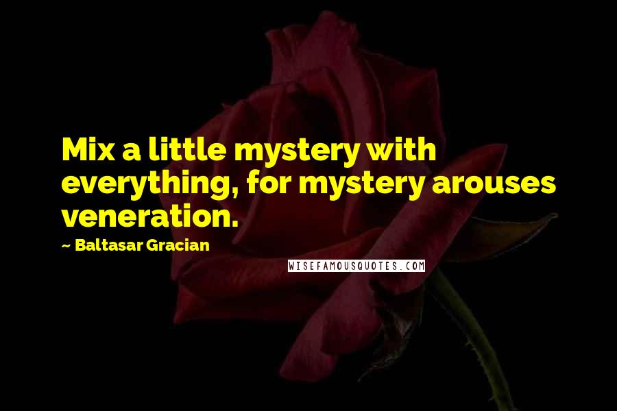 Baltasar Gracian Quotes: Mix a little mystery with everything, for mystery arouses veneration.