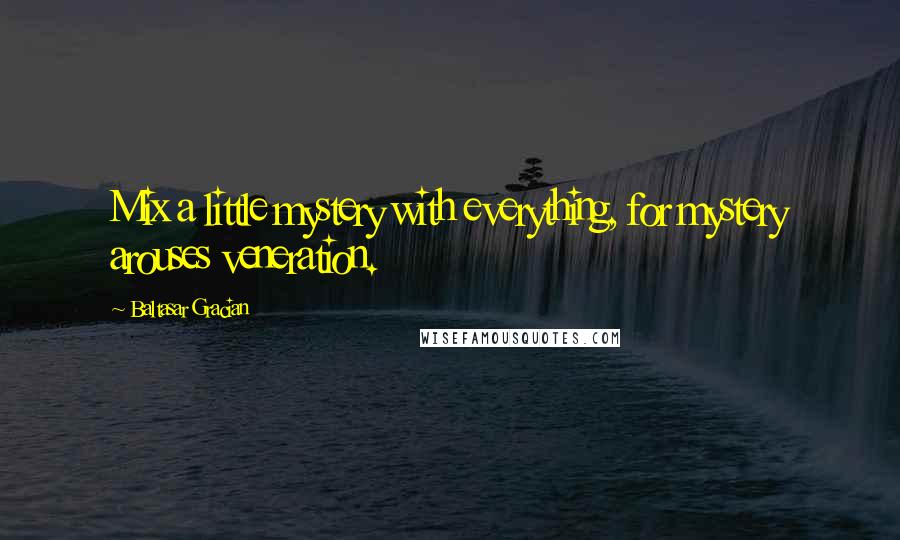 Baltasar Gracian Quotes: Mix a little mystery with everything, for mystery arouses veneration.