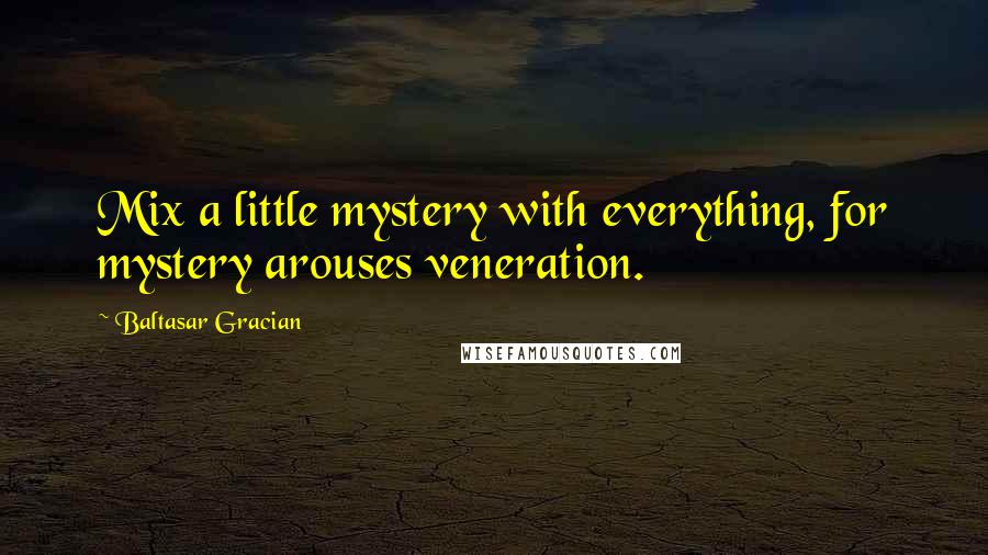 Baltasar Gracian Quotes: Mix a little mystery with everything, for mystery arouses veneration.