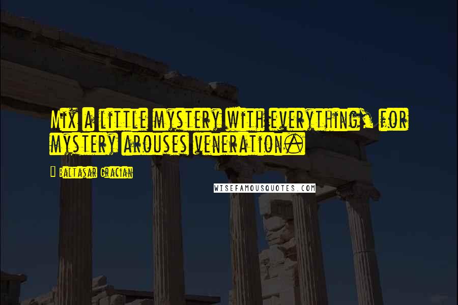 Baltasar Gracian Quotes: Mix a little mystery with everything, for mystery arouses veneration.