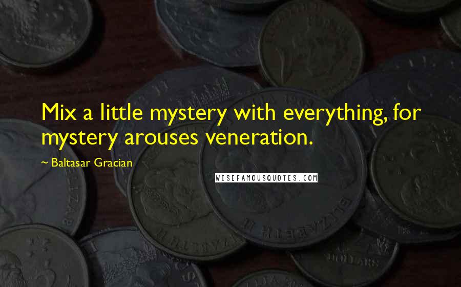 Baltasar Gracian Quotes: Mix a little mystery with everything, for mystery arouses veneration.