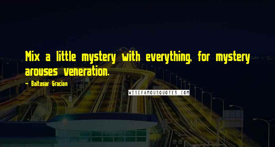 Baltasar Gracian Quotes: Mix a little mystery with everything, for mystery arouses veneration.