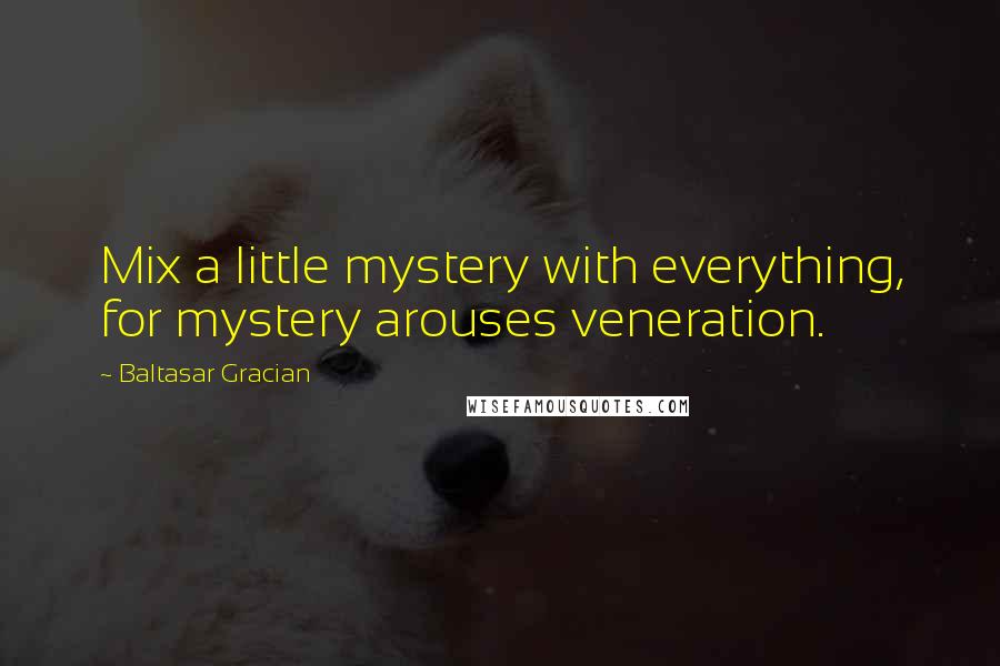 Baltasar Gracian Quotes: Mix a little mystery with everything, for mystery arouses veneration.