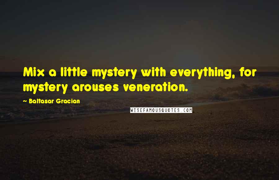 Baltasar Gracian Quotes: Mix a little mystery with everything, for mystery arouses veneration.