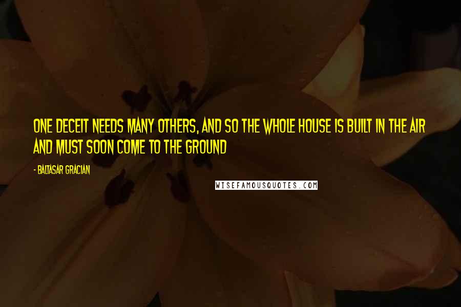 Baltasar Gracian Quotes: One deceit needs many others, and so the whole house is built in the air and must soon come to the ground