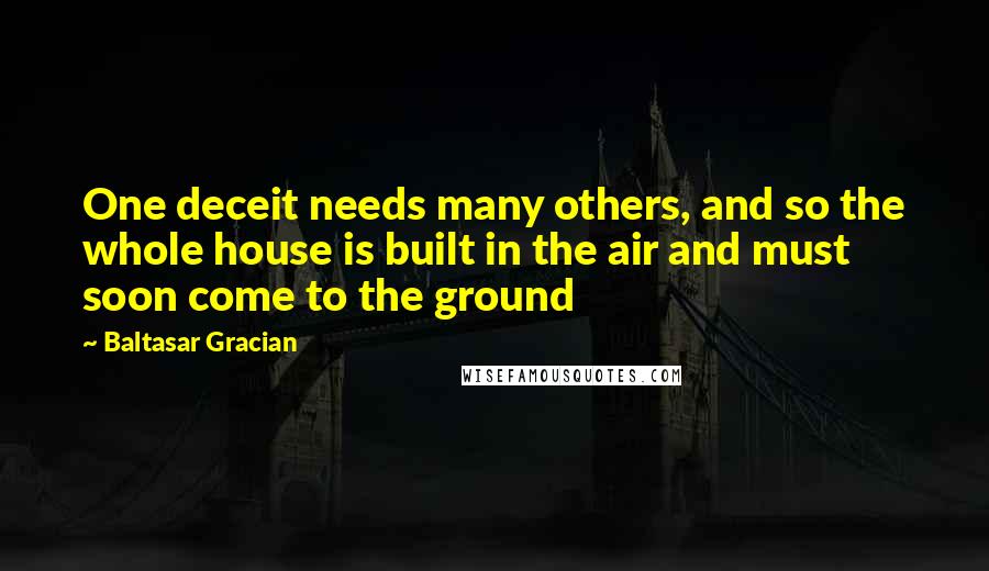 Baltasar Gracian Quotes: One deceit needs many others, and so the whole house is built in the air and must soon come to the ground