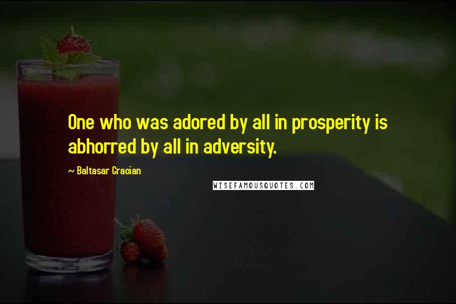 Baltasar Gracian Quotes: One who was adored by all in prosperity is abhorred by all in adversity.
