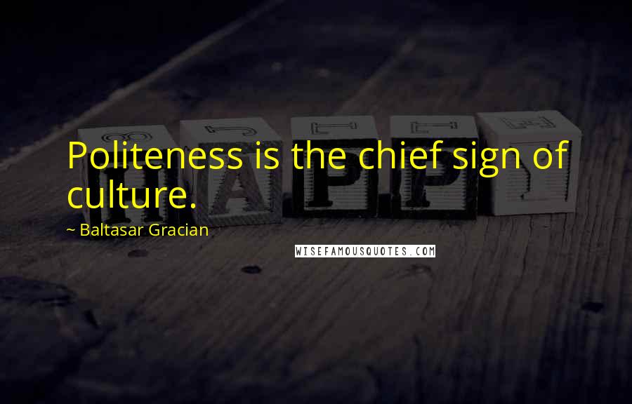 Baltasar Gracian Quotes: Politeness is the chief sign of culture.