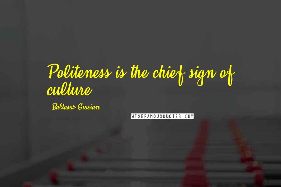 Baltasar Gracian Quotes: Politeness is the chief sign of culture.