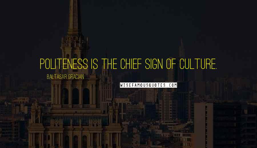 Baltasar Gracian Quotes: Politeness is the chief sign of culture.