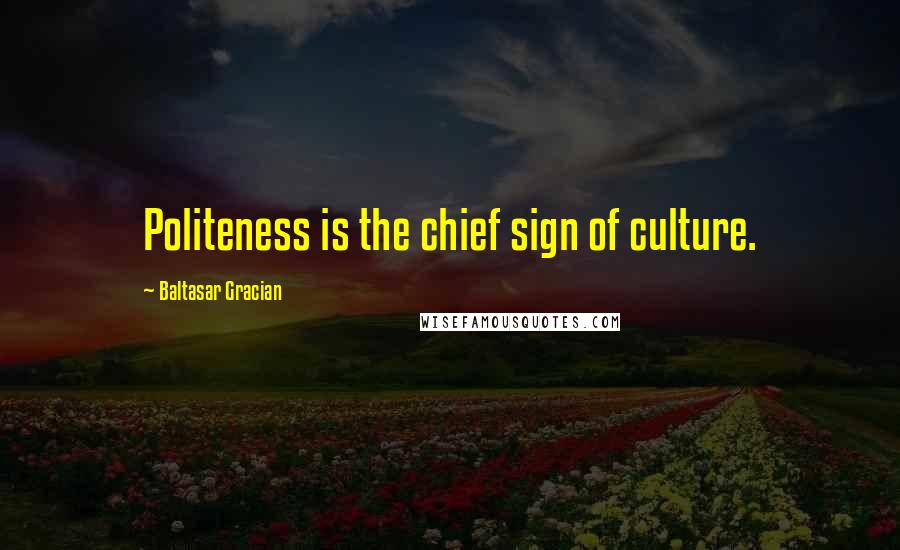 Baltasar Gracian Quotes: Politeness is the chief sign of culture.