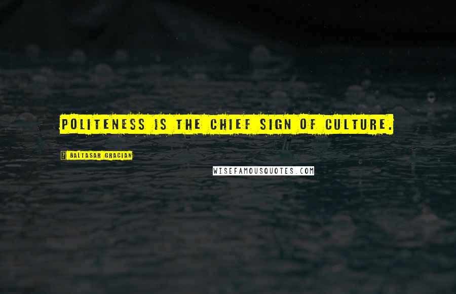 Baltasar Gracian Quotes: Politeness is the chief sign of culture.