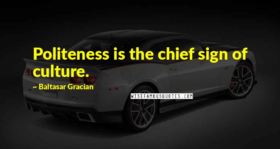 Baltasar Gracian Quotes: Politeness is the chief sign of culture.