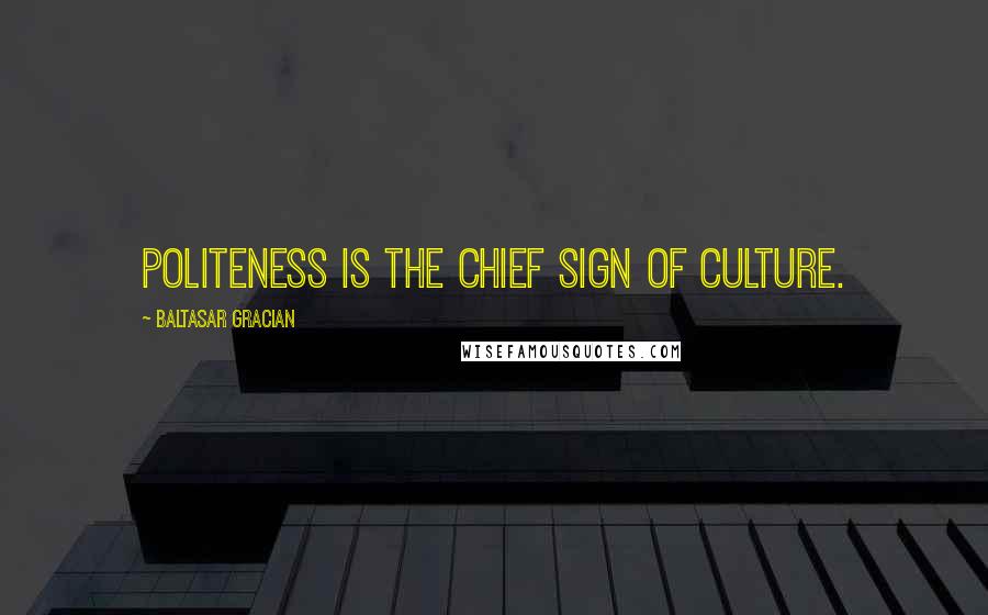 Baltasar Gracian Quotes: Politeness is the chief sign of culture.