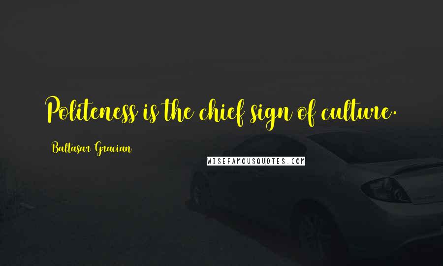 Baltasar Gracian Quotes: Politeness is the chief sign of culture.