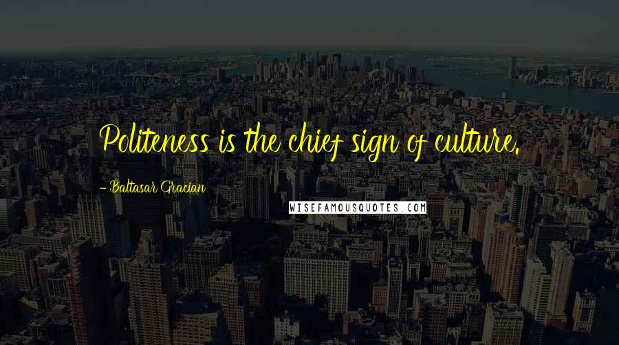 Baltasar Gracian Quotes: Politeness is the chief sign of culture.